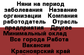 Няни на период заболевания › Название организации ­ Компания-работодатель › Отрасль предприятия ­ Другое › Минимальный оклад ­ 1 - Все города Работа » Вакансии   . Красноярский край,Бородино г.